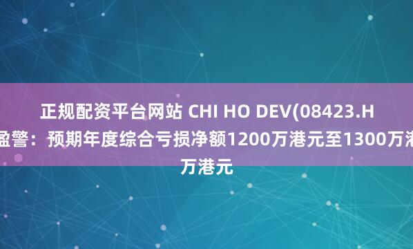 正规配资平台网站 CHI HO DEV(08423.HK)盈警：预期年度综合亏损净额1200万港元至1300万港元