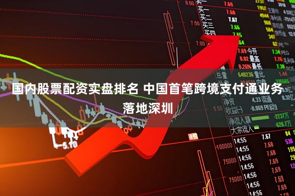 国内股票配资实盘排名 中国首笔跨境支付通业务落地深圳