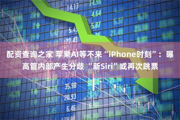 配资查询之家 苹果AI等不来“iPhone时刻”：曝高管内部产生分歧 “新Siri”或再次跳票