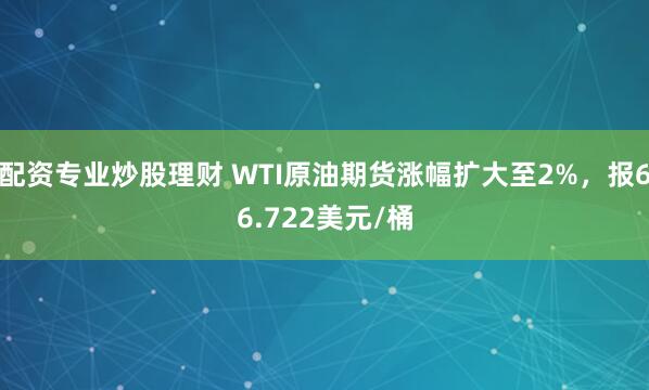配资专业炒股理财 WTI原油期货涨幅扩大至2%，报66.722美元/桶