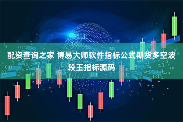 配资查询之家 博易大师软件指标公式期货多空波段王指标源码