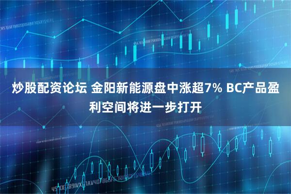 炒股配资论坛 金阳新能源盘中涨超7% BC产品盈利空间将进一步打开