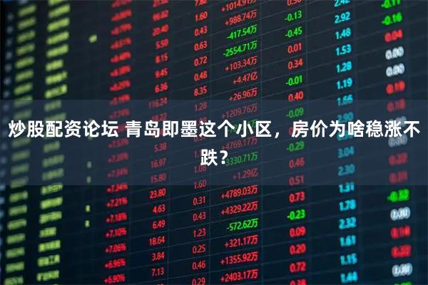 炒股配资论坛 青岛即墨这个小区，房价为啥稳涨不跌？