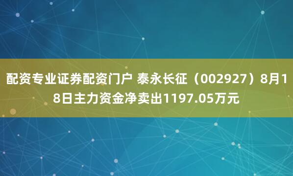 配资专业证券配资门户 泰永长征（002927）8月18日主力资金净卖出1197.05万元