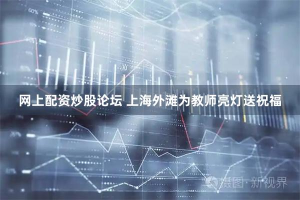 网上配资炒股论坛 上海外滩为教师亮灯送祝福