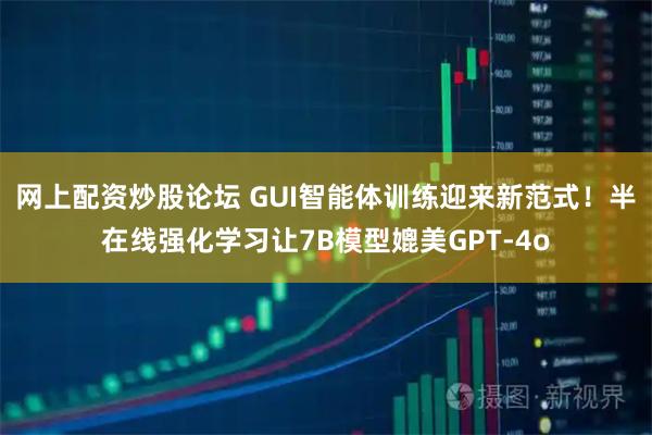 网上配资炒股论坛 GUI智能体训练迎来新范式！半在线强化学习让7B模型媲美GPT-4o
