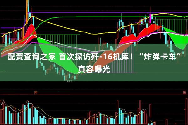 配资查询之家 首次探访歼-16机库！“炸弹卡车”真容曝光