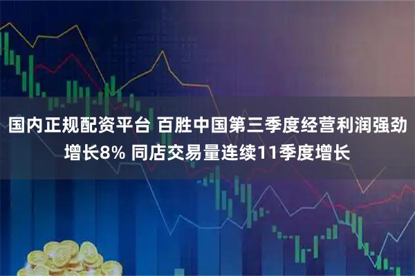 国内正规配资平台 百胜中国第三季度经营利润强劲增长8% 同店交易量连续11季度增长