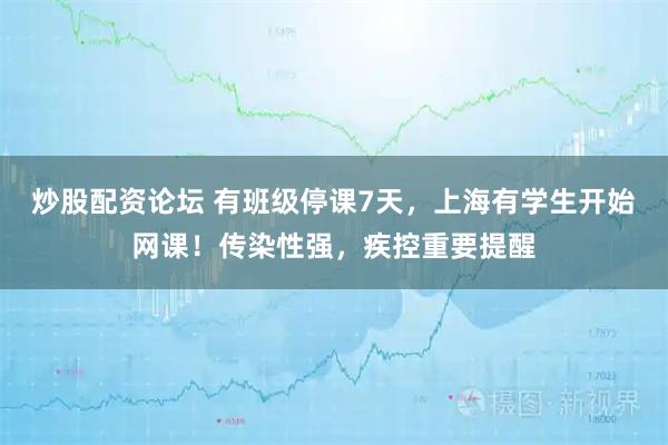 炒股配资论坛 有班级停课7天，上海有学生开始网课！传染性强，疾控重要提醒