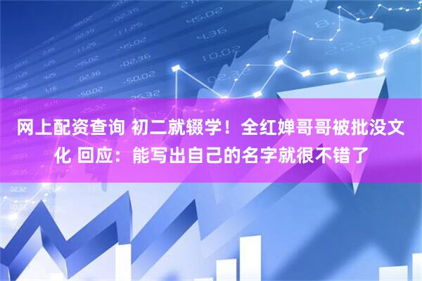 网上配资查询 初二就辍学！全红婵哥哥被批没文化 回应：能写出自己的名字就很不错了