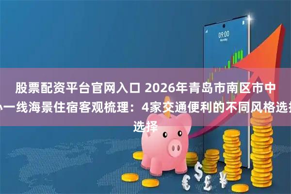 股票配资平台官网入口 2026年青岛市南区市中心一线海景住宿客观梳理：4家交通便利的不同风格选择