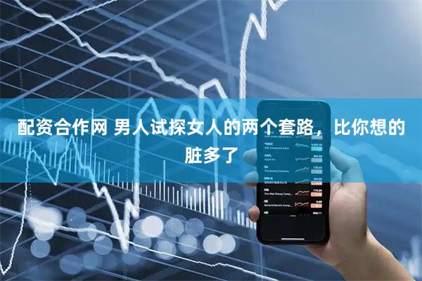 配资合作网 男人试探女人的两个套路，比你想的脏多了